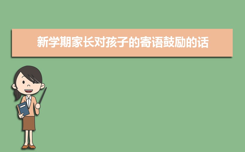 新学期家长对孩子的寄语鼓励的话50条 新学期家长对孩子的寄语鼓励的话50条