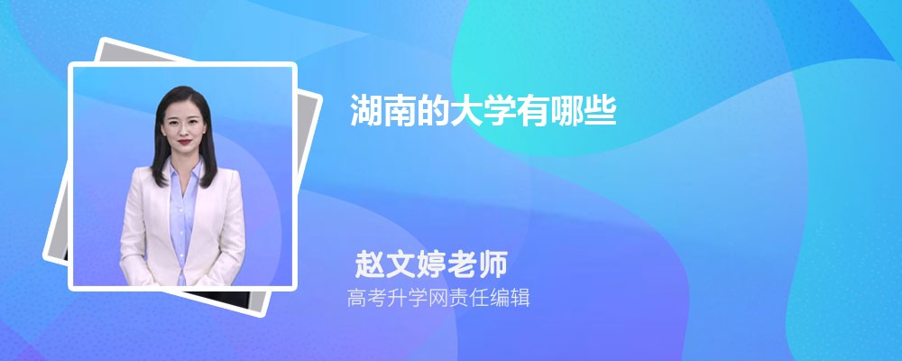湖南的大学有哪些 2025年湖南省大学排名前10强 湖南的大学有哪些 2025年湖南省大学排名前10强