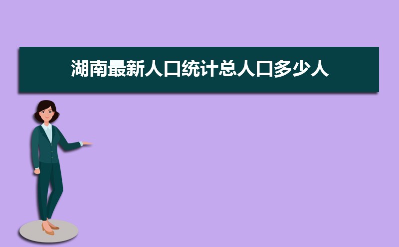 湖南最新人口统计总人口多少人(常住人口和外来人口) 湖南最新人口统计总人口多少人(常住人口和外来人口)
