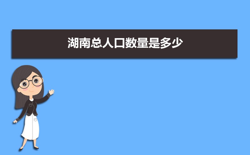 湖南最新人口统计总人口多少人(常住人口和外来人口) 湖南最新人口统计总人口多少人(常住人口和外来人口)