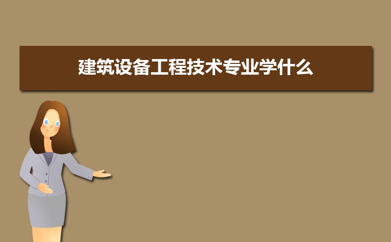 建筑设备工程技术专业主要学什么 未来从事什么工作 建筑设备工程技术专业主要学什么 未来从事什么工作