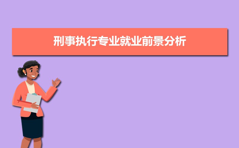 刑事执行专业就业前景分析 就业方向有哪些 刑事执行专业就业前景分析 就业方向有哪些