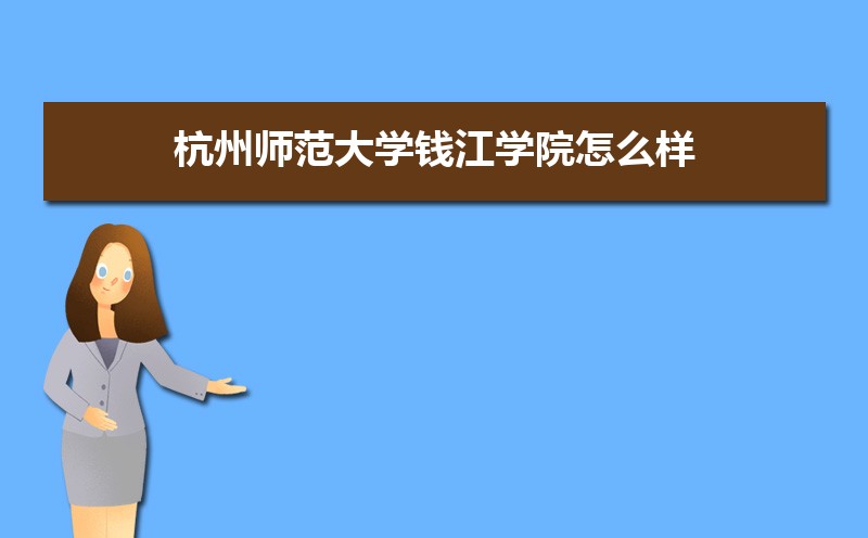 杭州师范大学钱江学院怎么样好不好,附排名简介校友评价(10条) 杭州师范大学钱江学院怎么样好不好,附排名简介校友评价(10条)