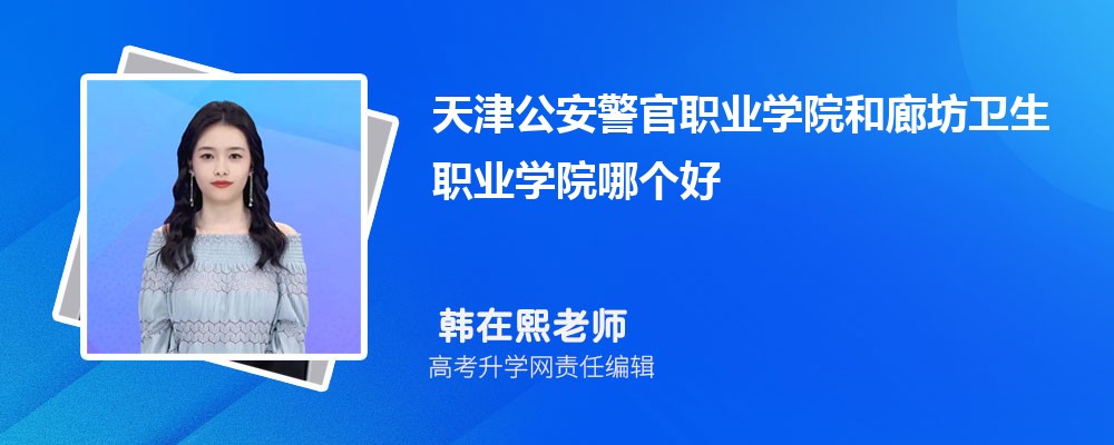 天津公安警官职业学院和廊坊卫生职业学院哪个好 2025分数线排名对比 天津公安警官职业学院和廊坊卫生职业学院哪个好 2025分数线排名对比