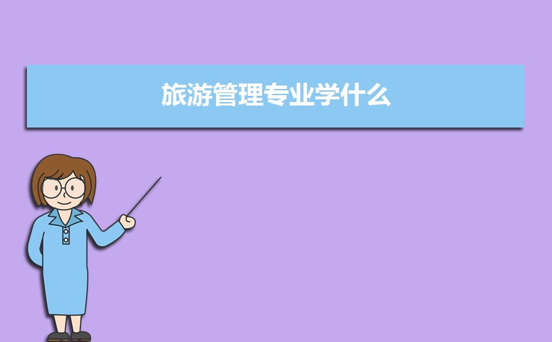 旅游管理专业学什么(附学习科目和课程) 旅游管理专业学什么(附学习科目和课程)