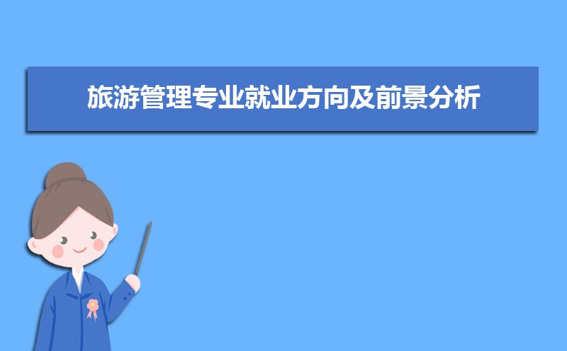 旅游管理专业学什么(附学习科目和课程) 旅游管理专业学什么(附学习科目和课程)