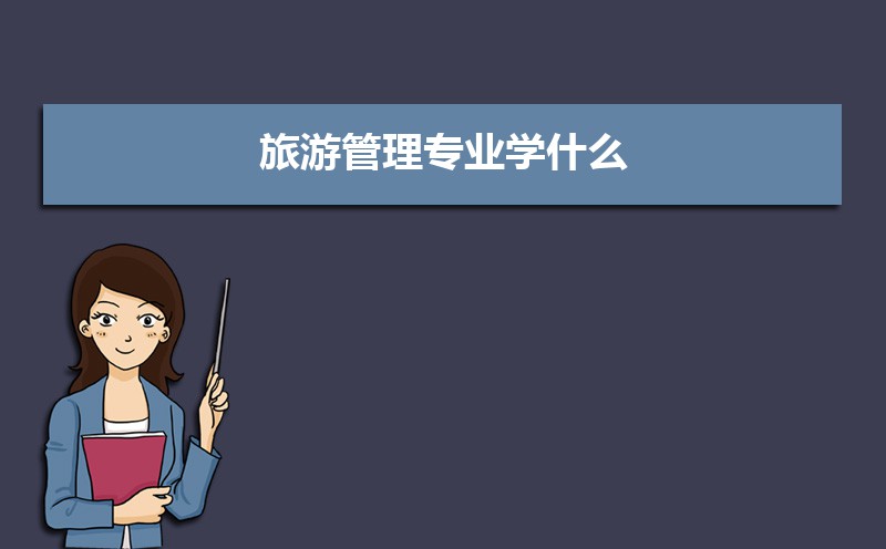 旅游管理专业学什么(附学习科目和课程) 旅游管理专业学什么(附学习科目和课程)