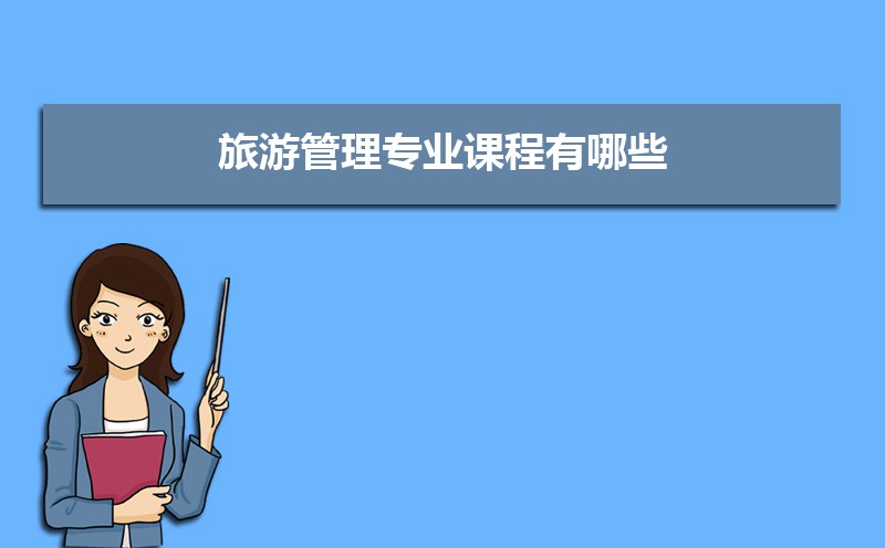 旅游管理专业学什么(附学习科目和课程) 旅游管理专业学什么(附学习科目和课程)