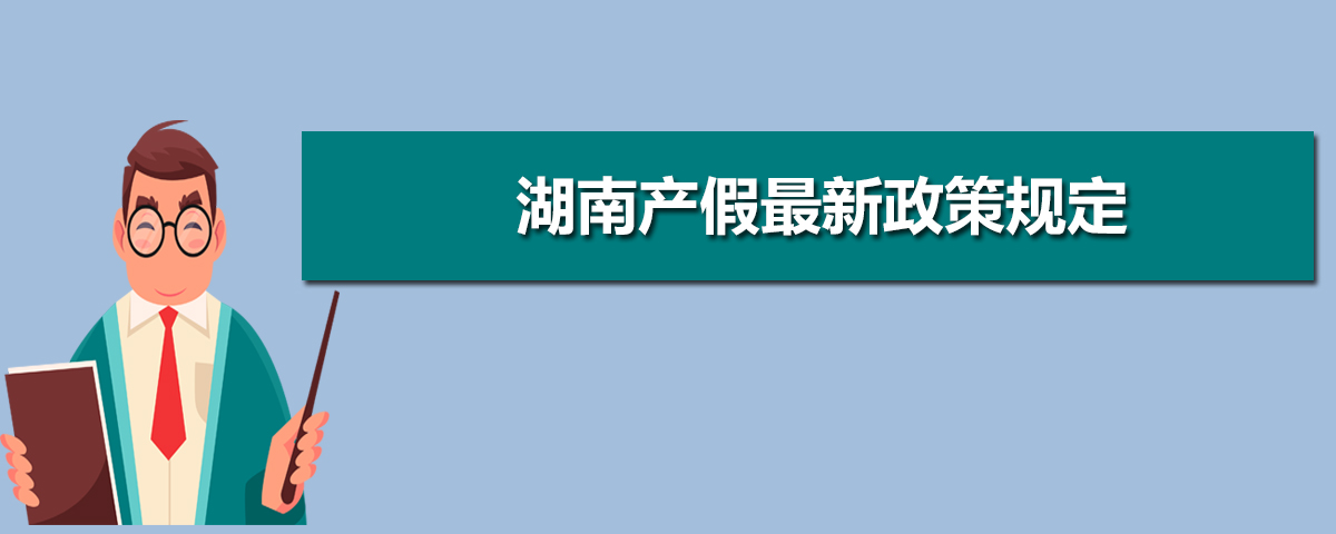 湖南产假多少天2025年,湖南最新产假国家规定调整方案 湖南产假多少天2025年,湖南最新产假国家规定调整方案