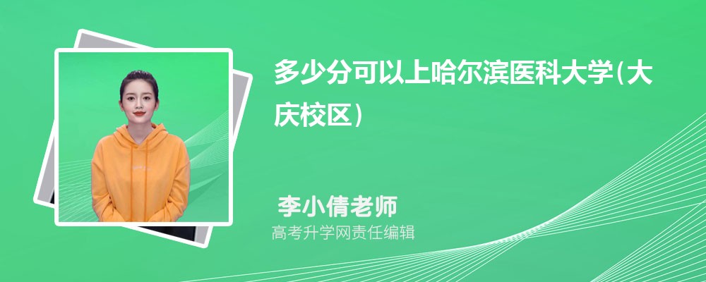 多少分可以上哈尔滨医科大学(大庆校区)2025高考最低录取分数线 多少分可以上哈尔滨医科大学(大庆校区)2025高考最低录取分数线