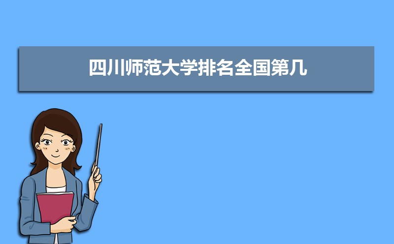 四川师范大学排名全国第几,2025年最新排名多少 四川师范大学排名全国第几,2025年最新排名多少