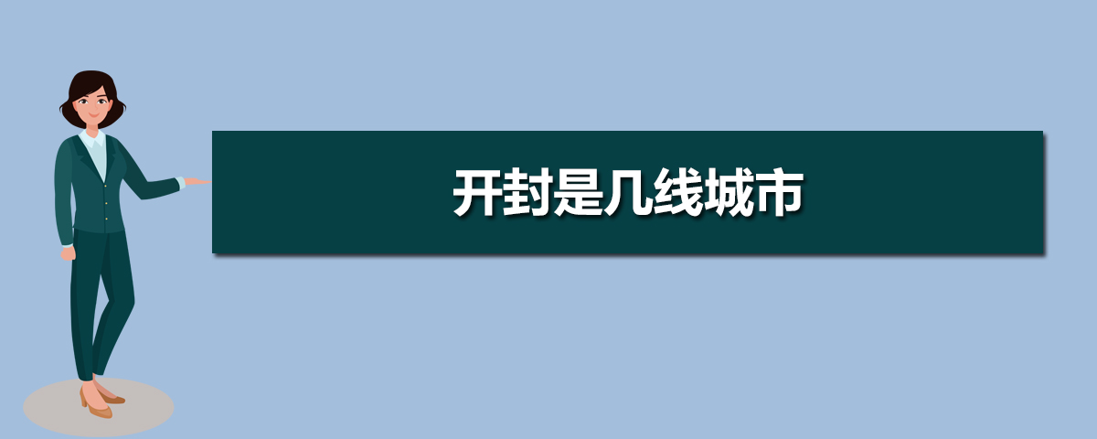 开封2025年是几线城市,最新城市等级划分和排名 开封2025年是几线城市,最新城市等级划分和排名