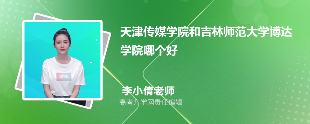 天津传媒学院和吉林师范大学博达学院哪个好 2025分数线排名对比 天津传媒学院和吉林师范大学博达学院哪个好 2025分数线排名对比