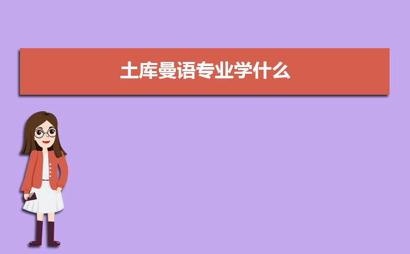土库曼语专业学什么(附学习科目和课程) 土库曼语专业学什么(附学习科目和课程)