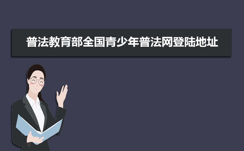 普法教育部全国青少年普法网登陆地址:https://qspfw.moe.gov.cn/index.html 普法教育部全国青少年普法网登陆地址:https://qspfw.moe.gov.cn/index.html