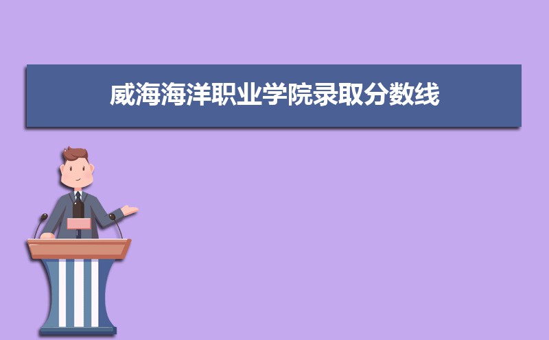 威海海洋职业学院历年录取分数线多少及各省最低投档线统计表 威海海洋职业学院历年录取分数线多少及各省最低投档线统计表