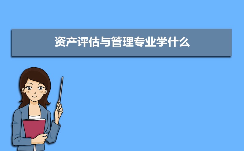 资产评估与管理专业学什么(附学习科目和课程) 