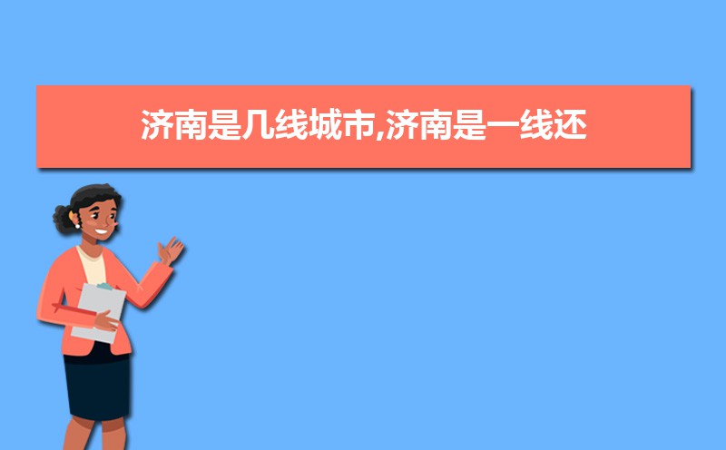 济南2025年是几线城市,最新城市等级划分和排名 济南2025年是几线城市,最新城市等级划分和排名