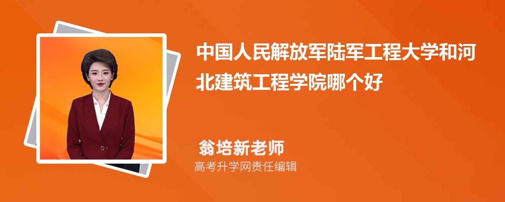 中国人民解放军陆军工程大学和河北建筑工程学院哪个好 2025分数线排名对比 中国人民解放军陆军工程大学和河北建筑工程学院哪个好 2025分数线排名对比