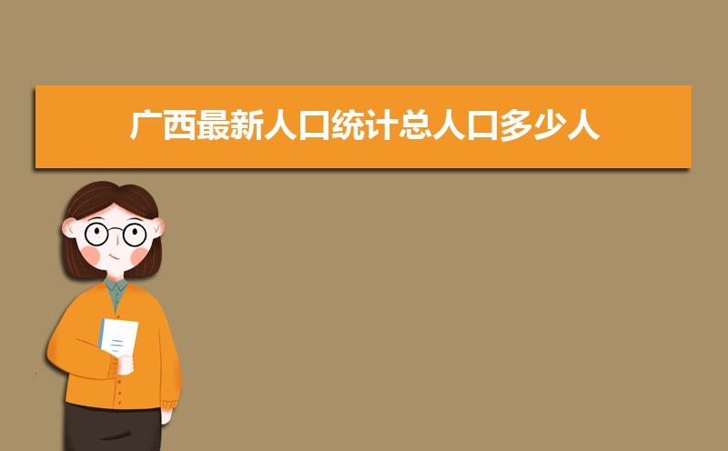 广西最新人口统计总人口多少人(常住人口和外来人口) 广西最新人口统计总人口多少人(常住人口和外来人口)