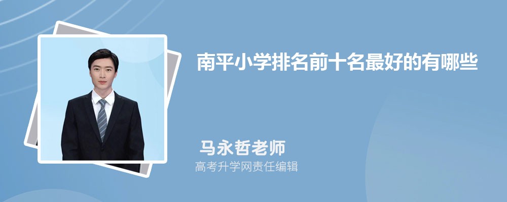 2025年南平小学排名前十名最好的有哪些 2025年南平小学排名前十名最好的有哪些