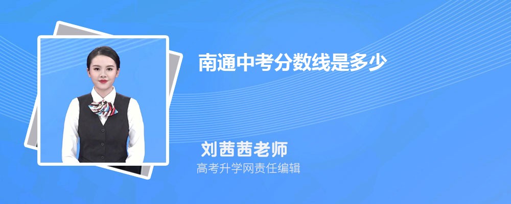 南通2025年中考分数线是多少,附历年南通中考最低分 南通2025年中考分数线是多少,附历年南通中考最低分