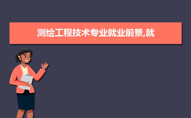 测绘工程技术专业就业前景分析 就业方向有哪些 测绘工程技术专业就业前景分析 就业方向有哪些