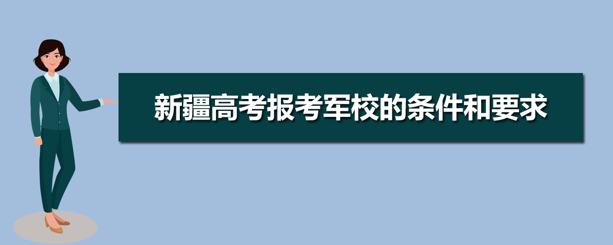 2022年新疆高考报考军校条件要求附政审时间和注意事项 2022年新疆高考报考军校条件要求附政审时间和注意事项