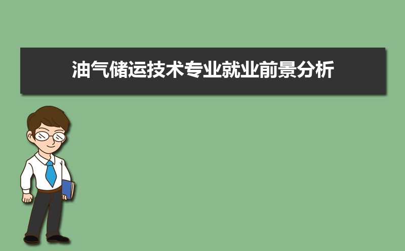 油气储运技术专业毕业后干什么工作(未来就业前景分析) 油气储运技术专业毕业后干什么工作(未来就业前景分析)