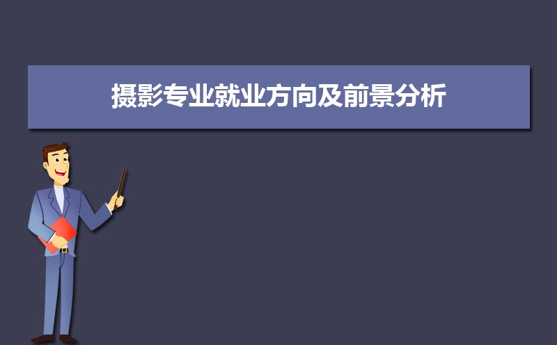摄影专业就业方向及前景分析,未来好就业吗 摄影专业就业方向及前景分析,未来好就业吗