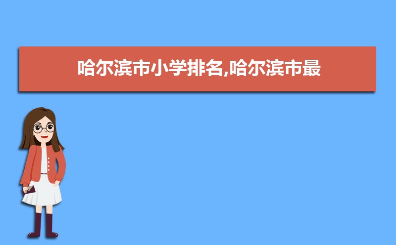 哈尔滨小学排名2025最新排名(附前十名榜单) 哈尔滨小学排名2025最新排名(附前十名榜单)