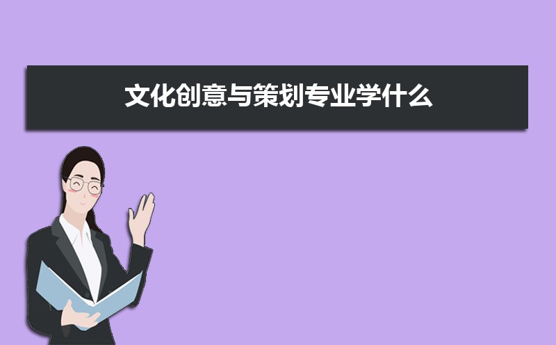 文化创意与策划专业学什么(附学习科目和课程) 文化创意与策划专业学什么(附学习科目和课程)