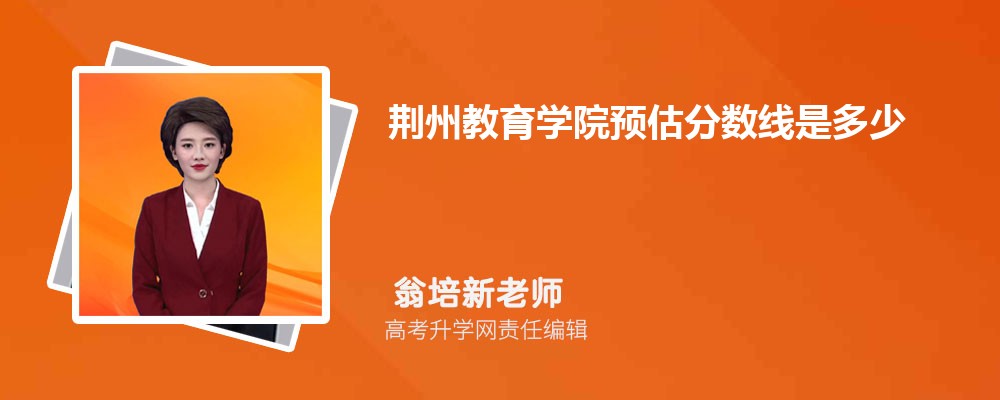 考生家长速看！荆州教育学院预估分数线是多少分2025,预测多少名录取