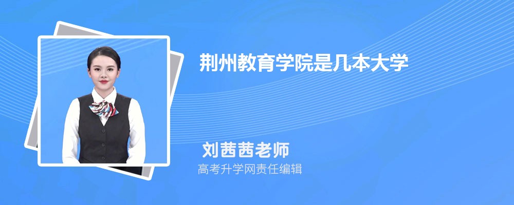 荆州教育学院预估分数线是多少分2025,预测多少名录取 荆州教育学院预估分数线是多少分2025,预测多少名录取