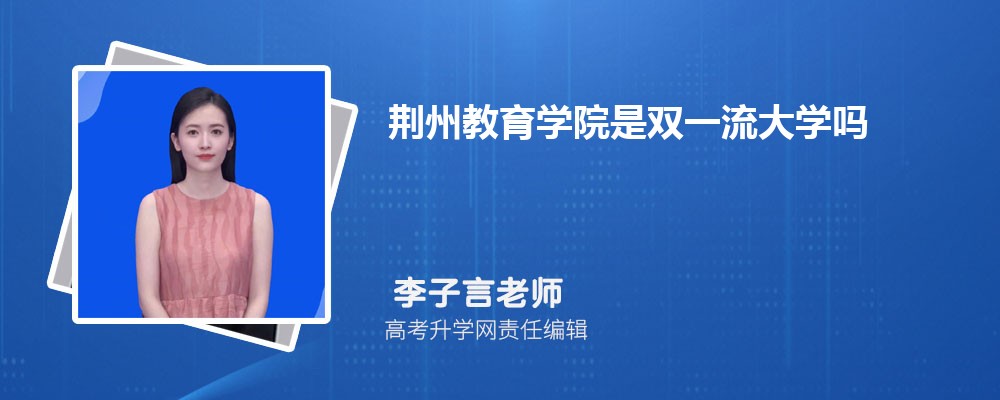 荆州教育学院预估分数线是多少分2025,预测多少名录取 荆州教育学院预估分数线是多少分2025,预测多少名录取