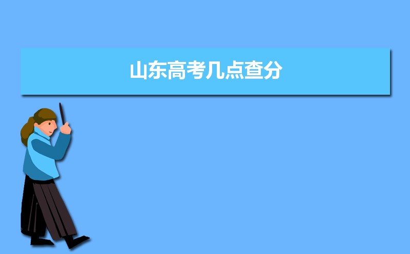 2025年山东高考查分时间公布 附填报志愿时间安排 2025年山东高考查分时间公布 附填报志愿时间安排