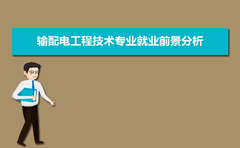 高考志愿填报必看输配电工程技术专业就业前景分析 就业方向有哪些一文读懂