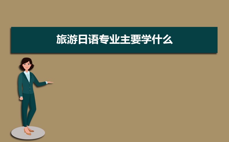 志愿填报必看 旅游日语专业主要学什么 未来从事什么工作一文读懂