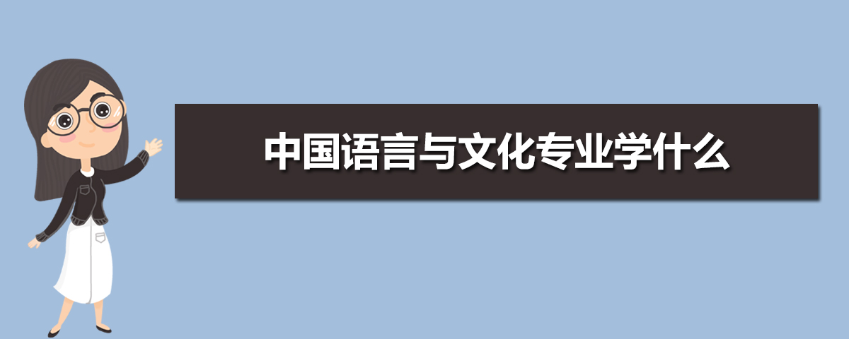 中国语言与文化专业学什么(附学习科目和课程) 中国语言与文化专业学什么(附学习科目和课程)
