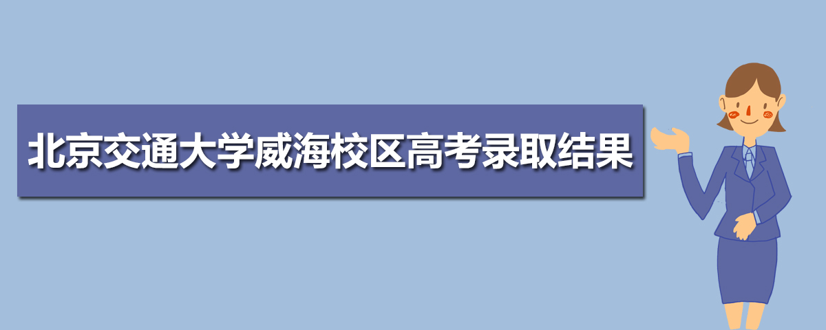 考生及家长速看2025年北京交通大学威海校区高考录取结果什么时候出来及查询系统入口