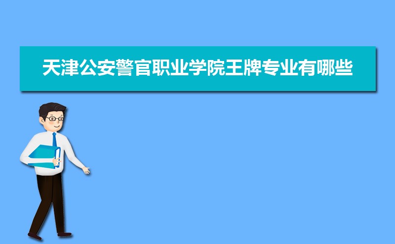 速看天津公安警官职业学院王牌专业有哪些 国家特色重点专业名单大揭秘
