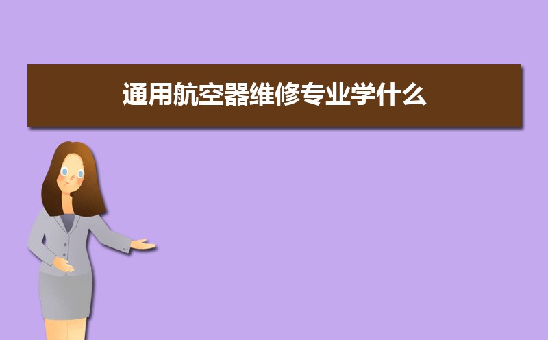 通用航空器维修专业学什么(附学习科目和课程) 通用航空器维修专业学什么(附学习科目和课程)