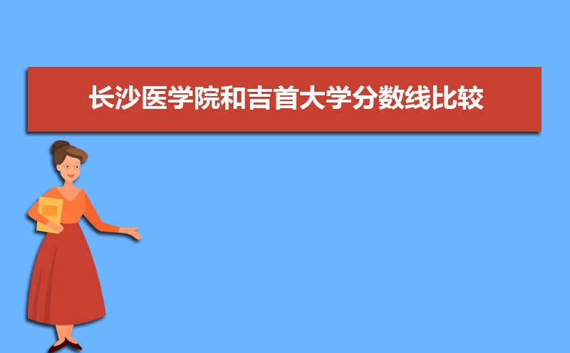 长沙医学院与吉首大学分数线对比 师资力量哪所更强