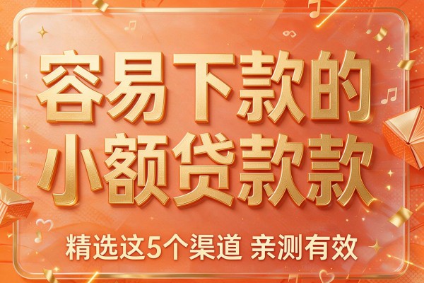 容易下款的小额贷款款，精选这5个渠道亲测有效