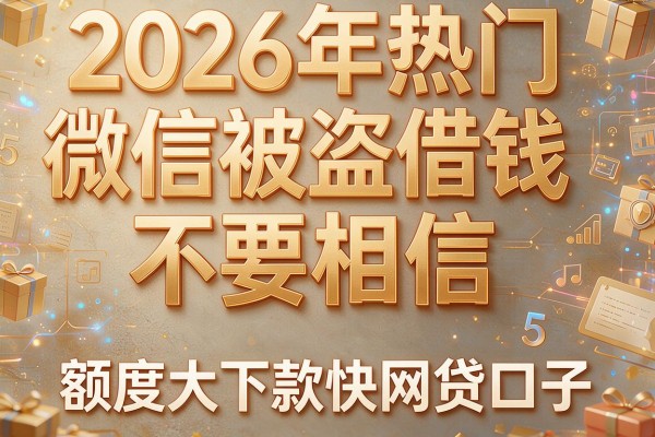 2026年热门微信被盗借钱不要相信,收录5个额度大下款快网贷口子