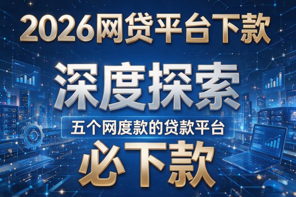 2026网贷平台下款,深度探索五个必下款的贷款平台