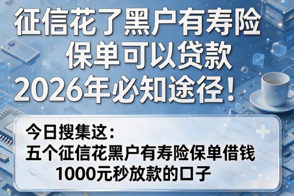 征信花了黑户有寿险保单可以贷款2026年必知途径!今日搜集这五个征信花黑户有寿险保单借钱1000元秒放款的口子