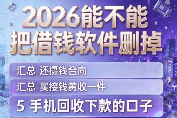 2026能不能把借钱软件删掉，汇总5个手机回收下款的口子