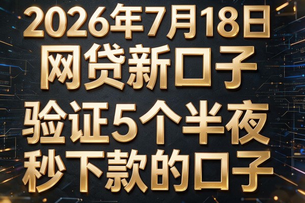 2026年7月18日网贷新口子，验证5个半夜秒下款的口子