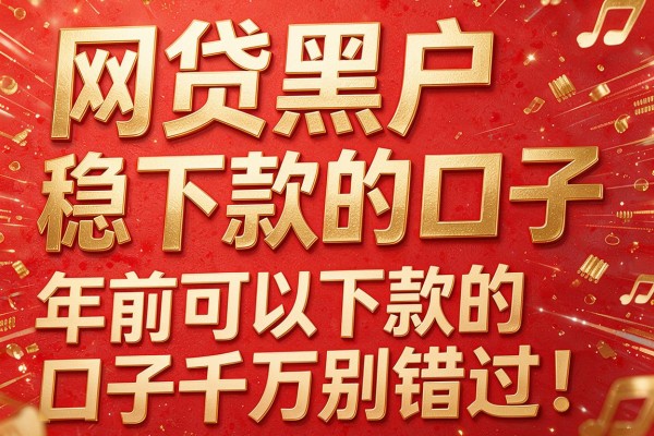 网贷黑户稳下款的口子，年前可以下款的口子千万别错过！